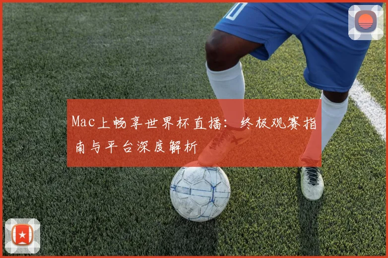 Mac上畅享世界杯直播：终极观赛指南与平台深度解析