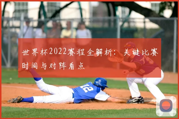 世界杯2022赛程全解析：关键比赛时间与对阵看点