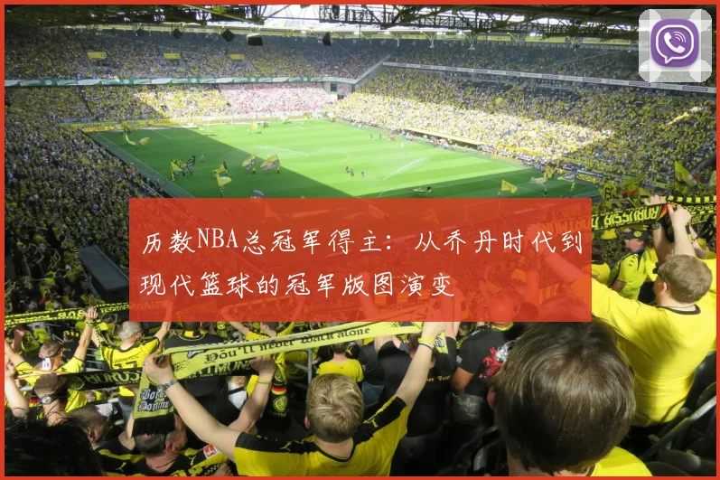 历数NBA总冠军得主：从乔丹时代到现代篮球的冠军版图演变