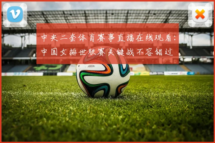 中央二套体育赛事直播在线观看：中国女排世联赛关键战不容错过