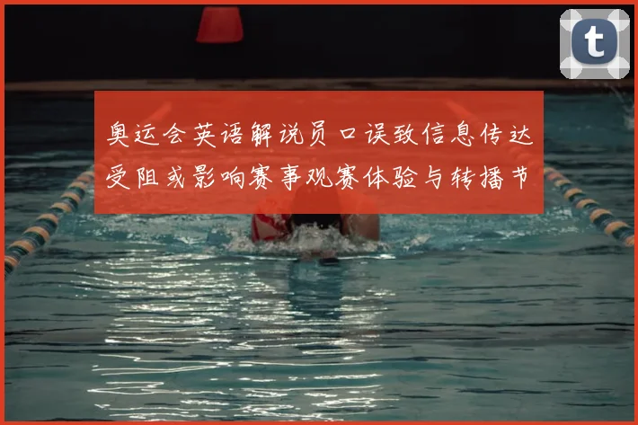 奥运会英语解说员口误致信息传达受阻或影响赛事观赛体验与转播节奏