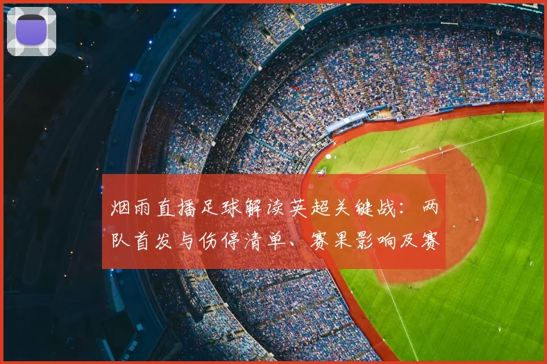 烟雨直播足球解读英超关键战：两队首发与伤停清单、赛果影响及赛程看点