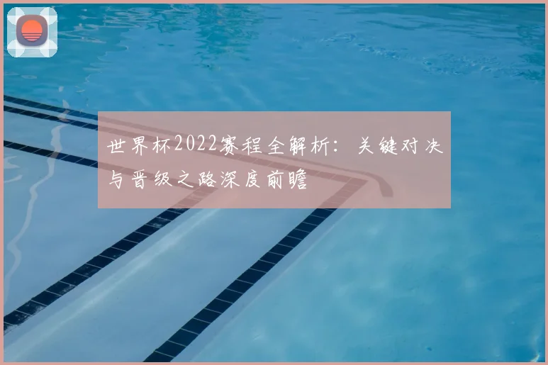 世界杯2022赛程全解析：关键对决与晋级之路深度前瞻