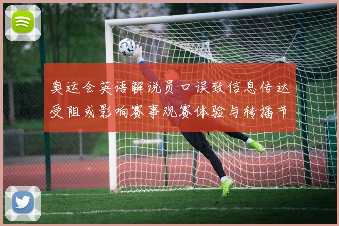奥运会英语解说员口误致信息传达受阻或影响赛事观赛体验与转播节奏