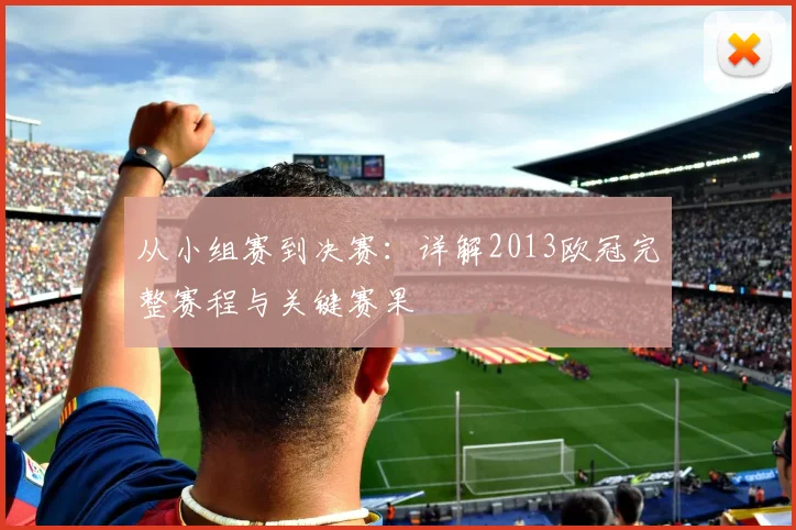 从小组赛到决赛：详解2013欧冠完整赛程与关键赛果
