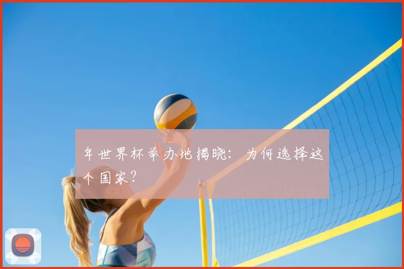 年世界杯举办地揭晓：为何选择这个国家？