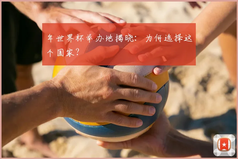 年世界杯举办地揭晓：为何选择这个国家？