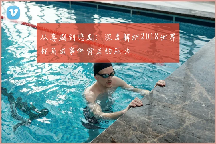 从喜剧到悲剧：深度解析2018世界杯乌龙事件背后的压力