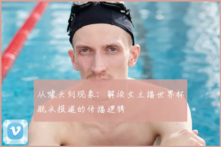 从噱头到现象：解读女主播世界杯脱衣报道的传播逻辑