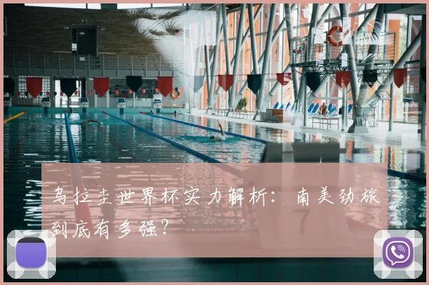乌拉圭世界杯实力解析:南美劲旅到底有多强?