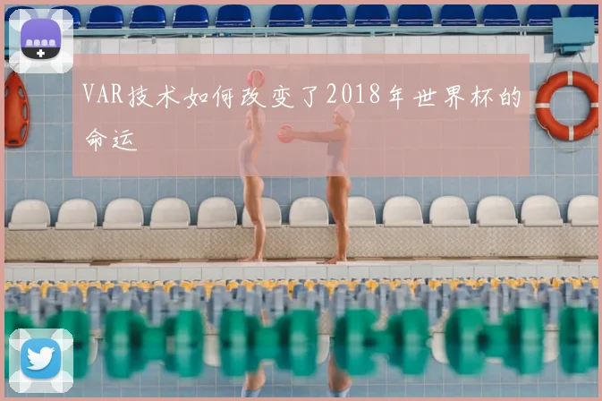 VAR技术如何改变了2018年世界杯的命运