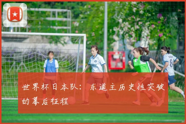 世界杯日本队:东道主历史性突破的幕后征程