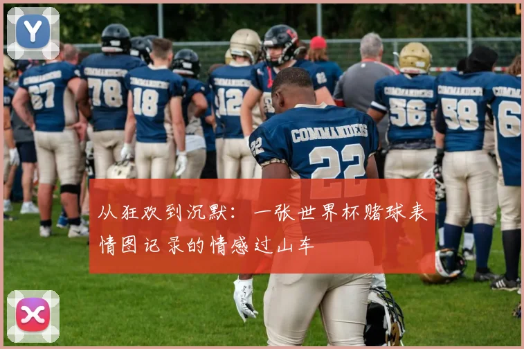 从狂欢到沉默:一张世界杯赌球表情图记录的情感过山车