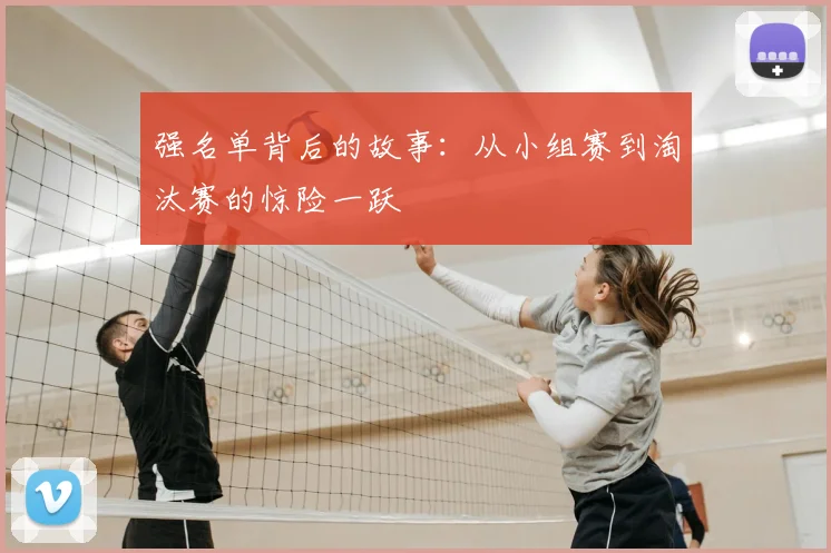 强名单背后的故事:从小组赛到淘汰赛的惊险一跃