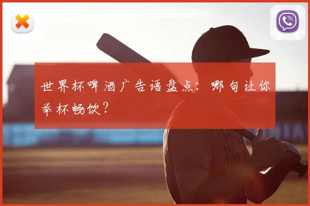 世界杯啤酒广告语盘点：哪句让你举杯畅饮？