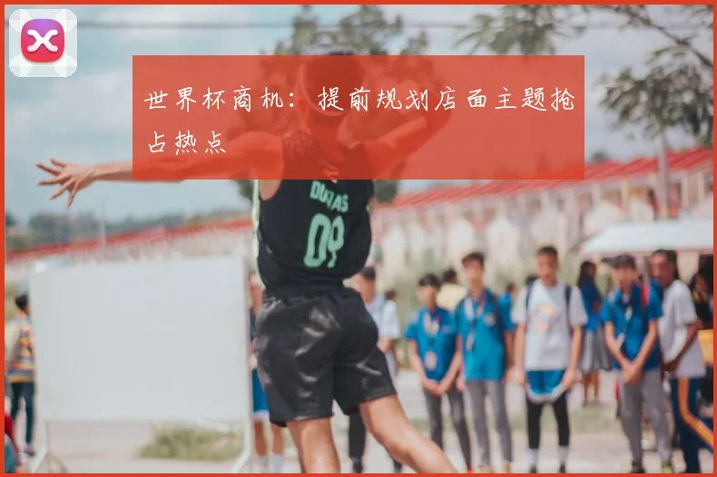 世界杯商机：提前规划店面主题抢占热点