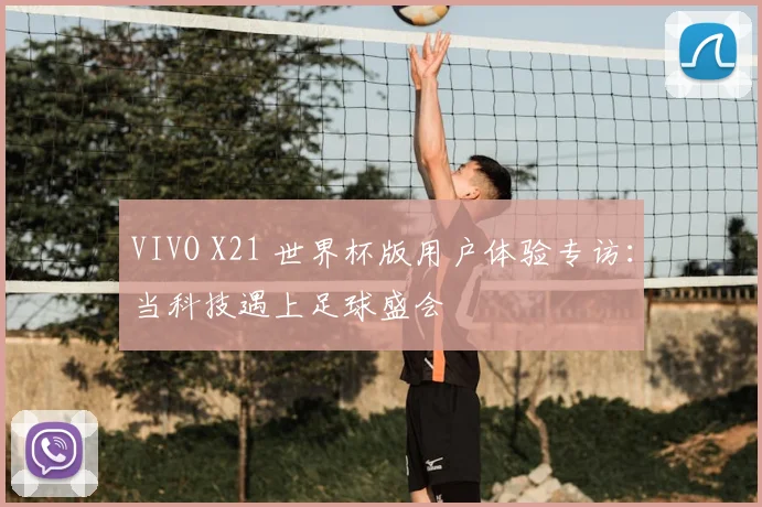 VIVO X21 世界杯版用户体验专访：当科技遇上足球盛会
