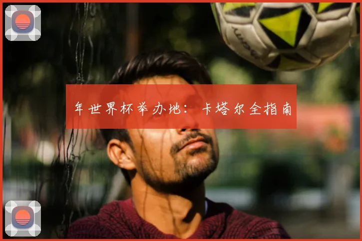 年世界杯举办地：卡塔尔全指南