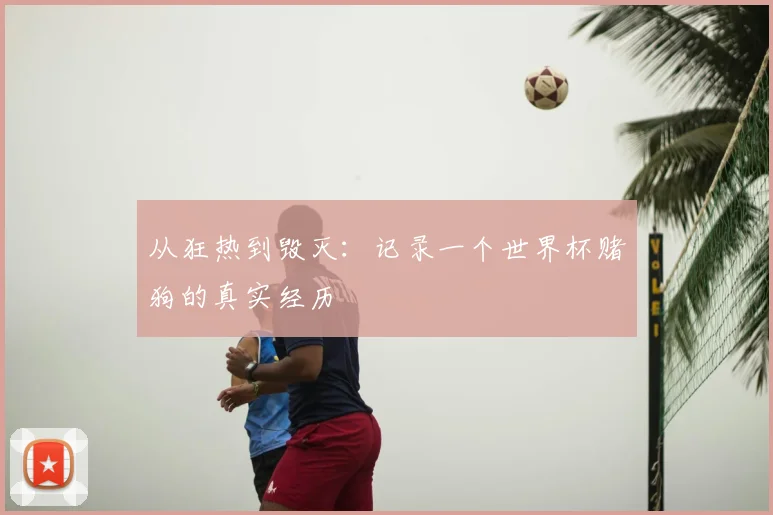 从狂热到毁灭:记录一个世界杯赌狗的真实经历