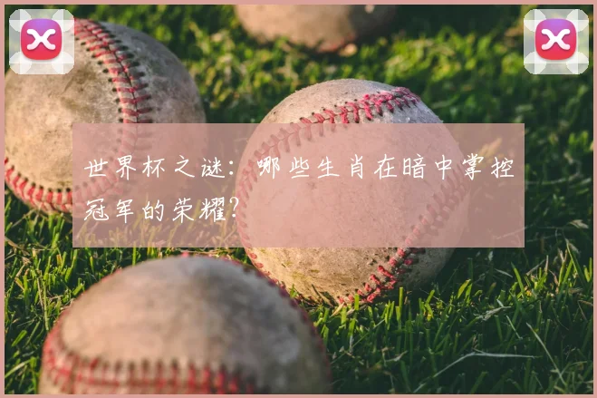 世界杯之谜:哪些生肖在暗中掌控冠军的荣耀?