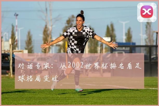 对话专家:从2002世界杯排名看足球格局变迁