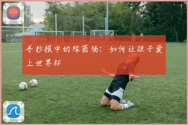 手抄报中的绿茵场:如何让孩子爱上世界杯