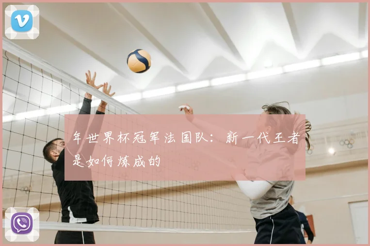 年世界杯冠军法国队:新一代王者是如何炼成的