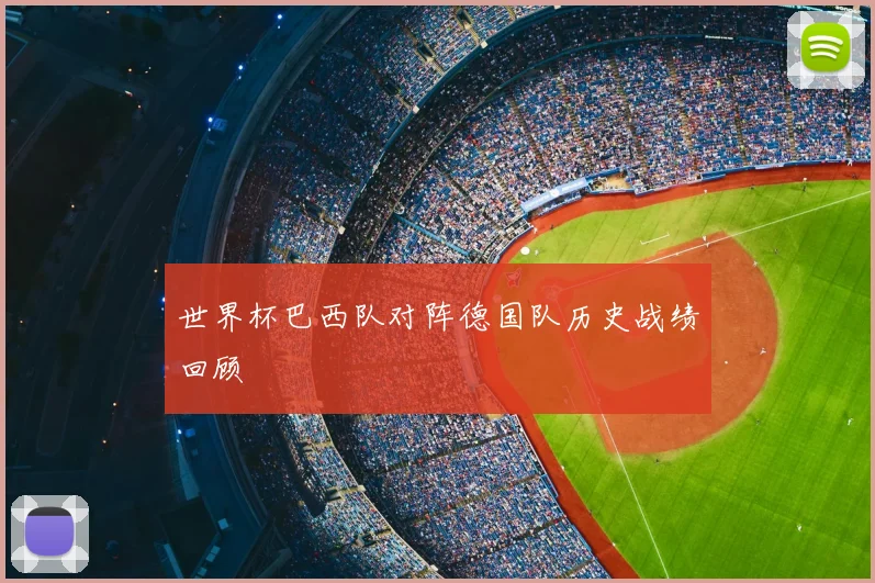 世界杯巴西队对阵德国队历史战绩回顾