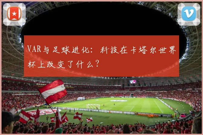 VAR与足球进化：科技在卡塔尔世界杯上改变了什么？