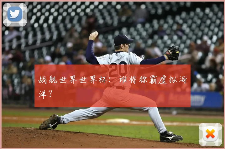 战舰世界世界杯：谁将称霸虚拟海洋？