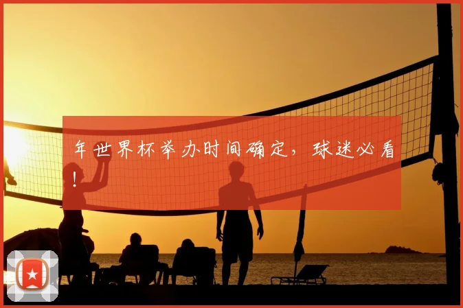 年世界杯举办时间确定，球迷必看！